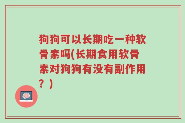 狗狗可以长期吃一种软骨素吗(长期食用软骨素对狗狗有没有副作用?)-第1张图片-超越 狗狗可以长期吃一种软骨素吗(长期食用软骨素对狗狗有没有副作用?)-第1张图片-超越