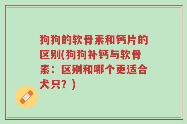狗狗的软骨素和钙片的区别(狗狗补钙与软骨素:区别和哪个更适合犬只?)-第1张图片-超越 狗狗的软骨素和钙片的区别(狗狗补钙与软骨素:区别和哪个更适合犬只?)-第1张图片-超越