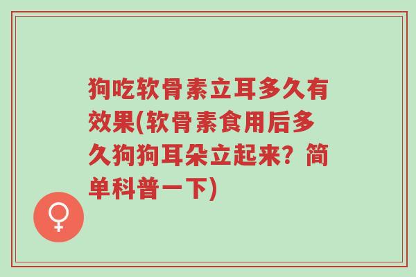 狗吃软骨素立耳多久有效果(软骨素食用后多久狗狗耳朵立起来?简单科普一下)-第1张图片-超越 狗吃软骨素立耳多久有效果(软骨素食用后多久狗狗耳朵立起来?简单科普一下)-第1张图片-超越