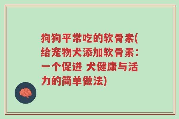 狗狗平常吃的软骨素(给宠物犬添加软骨素:一个促进 犬健康与活力的简单做法)-第1张图片-超越 狗狗平常吃的软骨素(给宠物犬添加软骨素:一个促进 犬健康与活力的简单做法)-第1张图片-超越