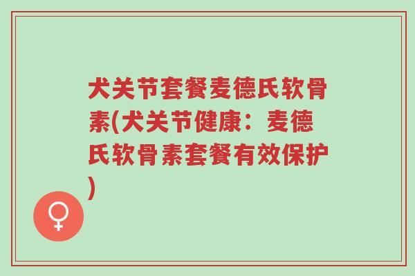 犬关节套餐麦德氏软骨素(犬关节健康:麦德氏软骨素套餐有效保护)-第1张图片-超越 犬关节套餐麦德氏软骨素(犬关节健康:麦德氏软骨素套餐有效保护)-第1张图片-超越
