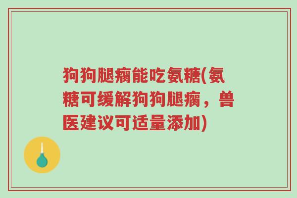 狗狗腿瘸能吃氨糖(氨糖可缓解狗狗腿瘸,兽医建议可适量添加)-第1张图片-超越 狗狗腿瘸能吃氨糖(氨糖可缓解狗狗腿瘸,兽医建议可适量添加)-第1张图片-超越