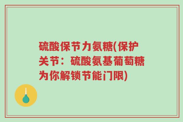 硫酸保节力氨糖(保护关节:硫酸氨基葡萄糖为你解锁节能门限)-第1张图片-超越 硫酸保节力氨糖(保护关节:硫酸氨基葡萄糖为你解锁节能门限)-第1张图片-超越