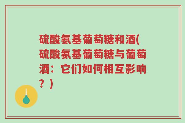 硫酸氨基葡萄糖和酒(硫酸氨基葡萄糖与葡萄酒:它们如何相互影响?)-第1张图片-超越 硫酸氨基葡萄糖和酒(硫酸氨基葡萄糖与葡萄酒:它们如何相互影响?)-第1张图片-超越