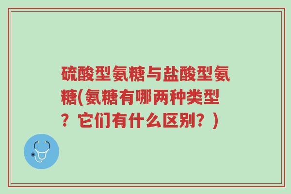 硫酸型氨糖与盐酸型氨糖(氨糖有哪两种类型?它们有什么区别?)-第1张图片-超越 硫酸型氨糖与盐酸型氨糖(氨糖有哪两种类型?它们有什么区别?)-第1张图片-超越