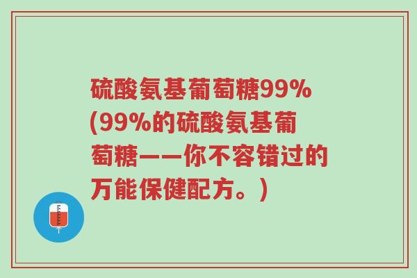 硫酸氨基葡萄糖99%(99%的硫酸氨基葡萄糖——你不容错过的万能保健配方。)-第1张图片-超越 硫酸氨基葡萄糖99%(99%的硫酸氨基葡萄糖——你不容错过的万能保健配方。)-第1张图片-超越