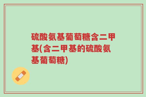 硫酸氨基葡萄糖含二甲基(含二甲基的硫酸氨基葡萄糖)-第1张图片-超越 硫酸氨基葡萄糖含二甲基(含二甲基的硫酸氨基葡萄糖)-第1张图片-超越