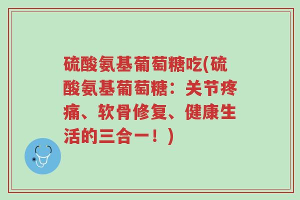 硫酸氨基葡萄糖吃(硫酸氨基葡萄糖:关节疼痛、软骨修复、健康生活的三合一!)-第1张图片-超越 硫酸氨基葡萄糖吃(硫酸氨基葡萄糖:关节疼痛、软骨修复、健康生活的三合一!)-第1张图片-超越