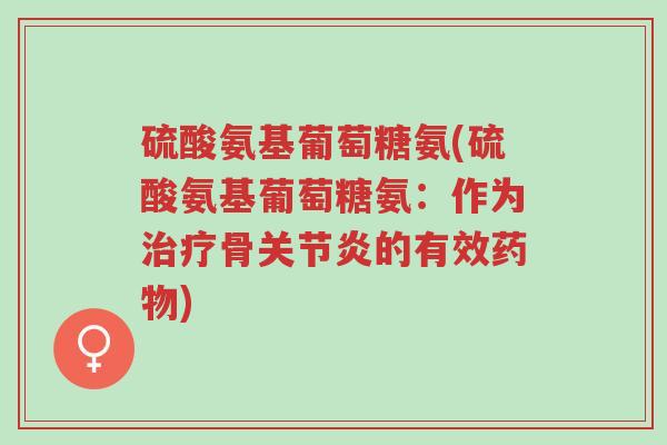 硫酸氨基葡萄糖氨(硫酸氨基葡萄糖氨:作为治疗骨关节炎的有效药物)-第1张图片-超越 硫酸氨基葡萄糖氨(硫酸氨基葡萄糖氨:作为治疗骨关节炎的有效药物)-第1张图片-超越