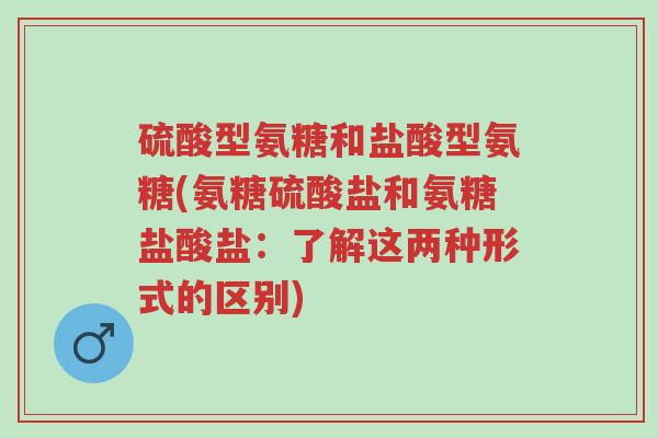 硫酸型氨糖和盐酸型氨糖(氨糖硫酸盐和氨糖盐酸盐:了解这两种形式的区别)-第1张图片-超越 硫酸型氨糖和盐酸型氨糖(氨糖硫酸盐和氨糖盐酸盐:了解这两种形式的区别)-第1张图片-超越