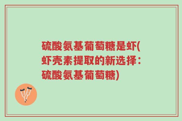 硫酸氨基葡萄糖是虾(虾壳素提取的新选择:硫酸氨基葡萄糖)-第1张图片-超越 硫酸氨基葡萄糖是虾(虾壳素提取的新选择:硫酸氨基葡萄糖)-第1张图片-超越
