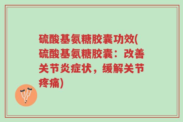 硫酸基氨糖胶囊功效(硫酸基氨糖胶囊:改善关节炎症状,缓解关节疼痛)-第1张图片-超越 硫酸基氨糖胶囊功效(硫酸基氨糖胶囊:改善关节炎症状,缓解关节疼痛)-第1张图片-超越