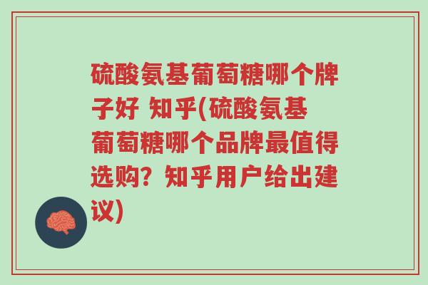 硫酸氨基葡萄糖哪个牌子好 知乎(硫酸氨基葡萄糖哪个品牌最值得选购？知乎用户给出建议)-第1张图片-超越