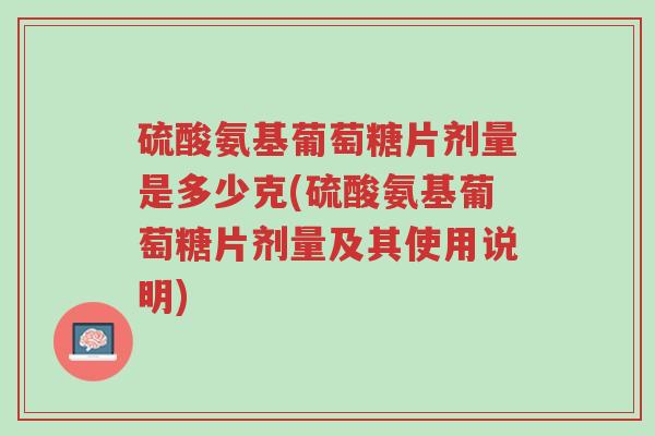 硫酸氨基葡萄糖片剂量是多少克(硫酸氨基葡萄糖片剂量及其使用说明)-第1张图片-超越 硫酸氨基葡萄糖片剂量是多少克(硫酸氨基葡萄糖片剂量及其使用说明)-第1张图片-超越