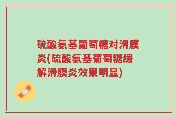 硫酸氨基葡萄糖对滑膜炎(硫酸氨基葡萄糖缓解滑膜炎效果明显)-第1张图片-超越 硫酸氨基葡萄糖对滑膜炎(硫酸氨基葡萄糖缓解滑膜炎效果明显)-第1张图片-超越