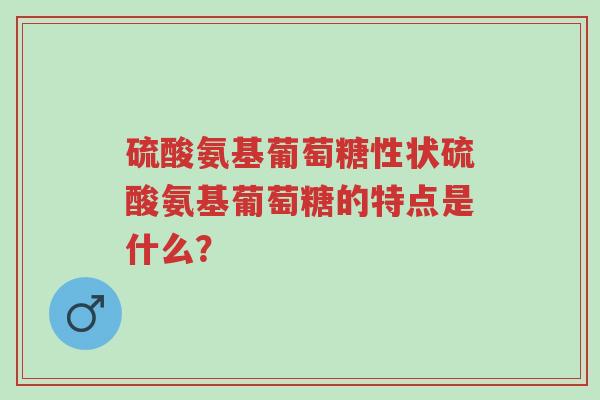 硫酸氨基葡萄糖性状硫酸氨基葡萄糖的特点是什么?-第1张图片-超越 硫酸氨基葡萄糖性状硫酸氨基葡萄糖的特点是什么?-第1张图片-超越