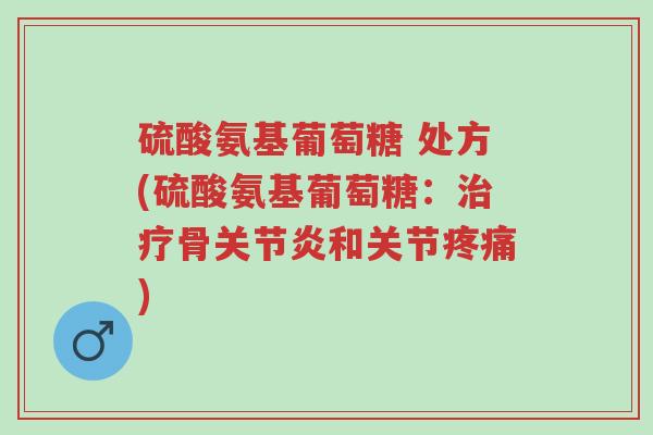 硫酸氨基葡萄糖 处方(硫酸氨基葡萄糖:治疗骨关节炎和关节疼痛)-第1张图片-超越 硫酸氨基葡萄糖 处方(硫酸氨基葡萄糖:治疗骨关节炎和关节疼痛)-第1张图片-超越