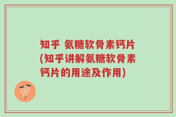 知乎 氨糖软骨素钙片(知乎讲解氨糖软骨素钙片的用途及作用)-第1张图片-超越 知乎 氨糖软骨素钙片(知乎讲解氨糖软骨素钙片的用途及作用)-第1张图片-超越