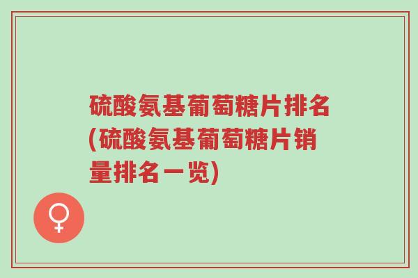 硫酸氨基葡萄糖片排名(硫酸氨基葡萄糖片销量排名一览)-第1张图片-超越 硫酸氨基葡萄糖片排名(硫酸氨基葡萄糖片销量排名一览)-第1张图片-超越