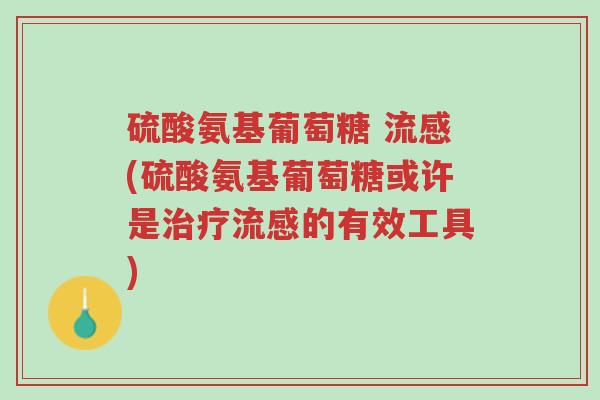 硫酸氨基葡萄糖 流感(硫酸氨基葡萄糖或许是治疗流感的有效工具)-第1张图片-超越 硫酸氨基葡萄糖 流感(硫酸氨基葡萄糖或许是治疗流感的有效工具)-第1张图片-超越