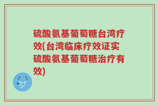 硫酸氨基葡萄糖台湾疗效(台湾临床疗效证实硫酸氨基葡萄糖治疗有效)-第1张图片-超越 硫酸氨基葡萄糖台湾疗效(台湾临床疗效证实硫酸氨基葡萄糖治疗有效)-第1张图片-超越