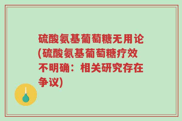 硫酸氨基葡萄糖无用论(硫酸氨基葡萄糖疗效不明确:相关研究存在争议)-第1张图片-超越 硫酸氨基葡萄糖无用论(硫酸氨基葡萄糖疗效不明确:相关研究存在争议)-第1张图片-超越