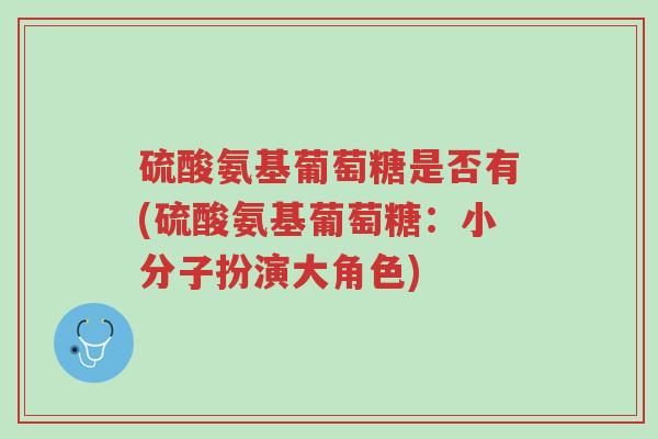 硫酸氨基葡萄糖是否有(硫酸氨基葡萄糖：小分子扮演大角色)-第1张图片-超越