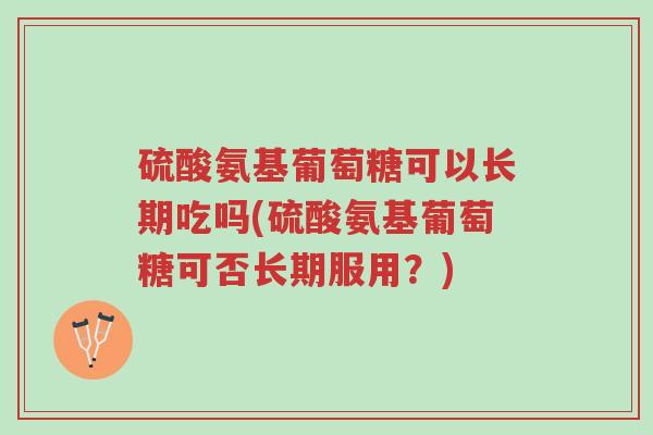 硫酸氨基葡萄糖可以长期吃吗(硫酸氨基葡萄糖可否长期服用?)-第1张图片-超越 硫酸氨基葡萄糖可以长期吃吗(硫酸氨基葡萄糖可否长期服用?)-第1张图片-超越