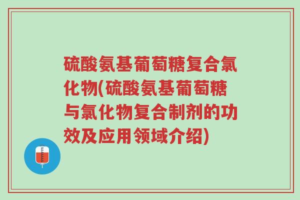 硫酸氨基葡萄糖复合氯化物(硫酸氨基葡萄糖与氯化物复合制剂的功效及应用领域介绍)-第1张图片-超越 硫酸氨基葡萄糖复合氯化物(硫酸氨基葡萄糖与氯化物复合制剂的功效及应用领域介绍)-第1张图片-超越