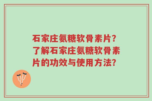 石家庄氨糖软骨素片?了解石家庄氨糖软骨素片的功效与使用方法?-第1张图片-超越 石家庄氨糖软骨素片?了解石家庄氨糖软骨素片的功效与使用方法?-第1张图片-超越
