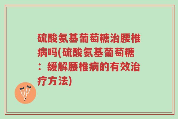 硫酸氨基葡萄糖治腰椎病吗(硫酸氨基葡萄糖:缓解腰椎病的有效治疗方法)-第1张图片-超越 硫酸氨基葡萄糖治腰椎病吗(硫酸氨基葡萄糖:缓解腰椎病的有效治疗方法)-第1张图片-超越