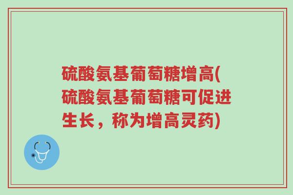 硫酸氨基葡萄糖增高(硫酸氨基葡萄糖可促进生长,称为增高灵药)-第1张图片-超越 硫酸氨基葡萄糖增高(硫酸氨基葡萄糖可促进生长,称为增高灵药)-第1张图片-超越