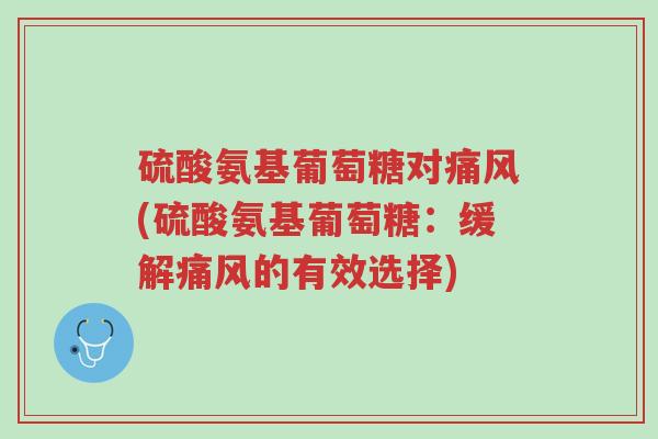 硫酸氨基葡萄糖对痛风(硫酸氨基葡萄糖:缓解痛风的有效选择)-第1张图片-超越 硫酸氨基葡萄糖对痛风(硫酸氨基葡萄糖:缓解痛风的有效选择)-第1张图片-超越