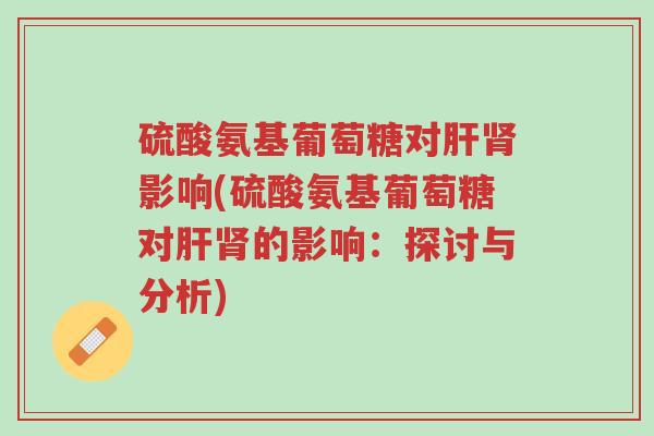 硫酸氨基葡萄糖对肝肾影响(硫酸氨基葡萄糖对肝肾的影响:探讨与分析)-第1张图片-超越 硫酸氨基葡萄糖对肝肾影响(硫酸氨基葡萄糖对肝肾的影响:探讨与分析)-第1张图片-超越