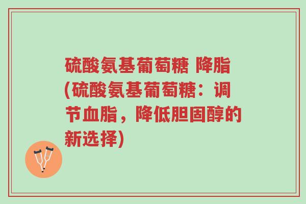 硫酸氨基葡萄糖 降脂(硫酸氨基葡萄糖:调节血脂,降低胆固醇的新选择)-第1张图片-超越 硫酸氨基葡萄糖 降脂(硫酸氨基葡萄糖:调节血脂,降低胆固醇的新选择)-第1张图片-超越