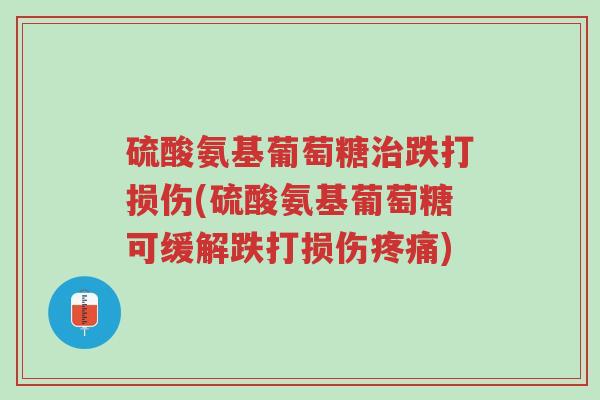 硫酸氨基葡萄糖治跌打损伤(硫酸氨基葡萄糖可缓解跌打损伤疼痛)-第1张图片-超越 硫酸氨基葡萄糖治跌打损伤(硫酸氨基葡萄糖可缓解跌打损伤疼痛)-第1张图片-超越