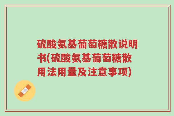 硫酸氨基葡萄糖散说明书(硫酸氨基葡萄糖散用法用量及注意事项)-第1张图片-超越 硫酸氨基葡萄糖散说明书(硫酸氨基葡萄糖散用法用量及注意事项)-第1张图片-超越