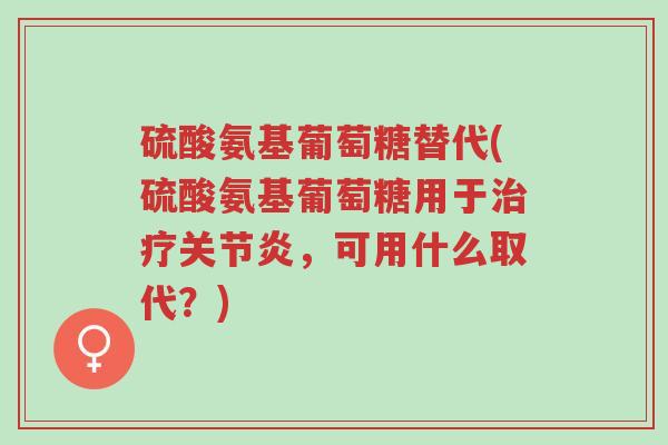 硫酸氨基葡萄糖替代(硫酸氨基葡萄糖用于治疗关节炎,可用什么取代?)-第1张图片-超越 硫酸氨基葡萄糖替代(硫酸氨基葡萄糖用于治疗关节炎,可用什么取代?)-第1张图片-超越
