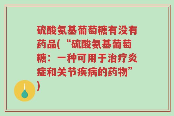 硫酸氨基葡萄糖有没有药品(“硫酸氨基葡萄糖:一种可用于治疗炎症和关节疾病的药物”)-第1张图片-超越 硫酸氨基葡萄糖有没有药品(“硫酸氨基葡萄糖:一种可用于治疗炎症和关节疾病的药物”)-第1张图片-超越