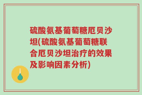硫酸氨基葡萄糖厄贝沙坦(硫酸氨基葡萄糖联合厄贝沙坦治疗的效果及影响因素分析)-第1张图片-超越 硫酸氨基葡萄糖厄贝沙坦(硫酸氨基葡萄糖联合厄贝沙坦治疗的效果及影响因素分析)-第1张图片-超越