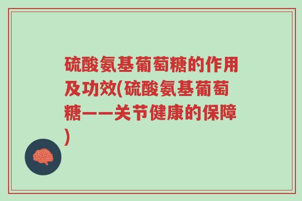 硫酸氨基葡萄糖的作用及功效(硫酸氨基葡萄糖——关节健康的保障)-第1张图片-超越 硫酸氨基葡萄糖的作用及功效(硫酸氨基葡萄糖——关节健康的保障)-第1张图片-超越