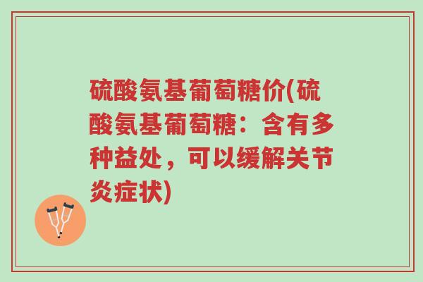硫酸氨基葡萄糖价(硫酸氨基葡萄糖:含有多种益处,可以缓解关节炎症状)-第1张图片-超越 硫酸氨基葡萄糖价(硫酸氨基葡萄糖:含有多种益处,可以缓解关节炎症状)-第1张图片-超越