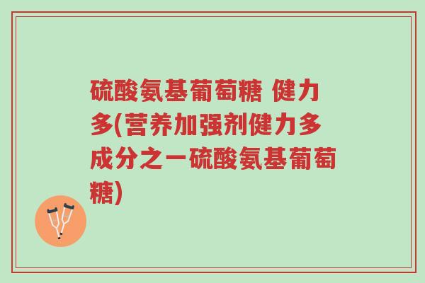 硫酸氨基葡萄糖 健力多(营养加强剂健力多成分之一硫酸氨基葡萄糖)-第1张图片-超越 硫酸氨基葡萄糖 健力多(营养加强剂健力多成分之一硫酸氨基葡萄糖)-第1张图片-超越