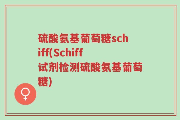硫酸氨基葡萄糖schiff(Schiff试剂检测硫酸氨基葡萄糖)-第1张图片-超越 硫酸氨基葡萄糖schiff(Schiff试剂检测硫酸氨基葡萄糖)-第1张图片-超越