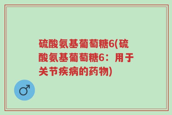 硫酸氨基葡萄糖6(硫酸氨基葡萄糖6:用于关节疾病的药物)-第1张图片-超越 硫酸氨基葡萄糖6(硫酸氨基葡萄糖6:用于关节疾病的药物)-第1张图片-超越