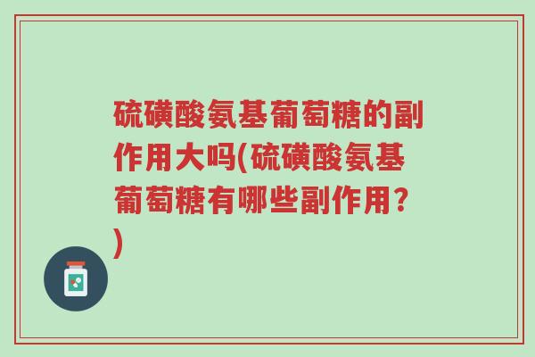 硫磺酸氨基葡萄糖的副作用大吗(硫磺酸氨基葡萄糖有哪些副作用?)-第1张图片-超越 硫磺酸氨基葡萄糖的副作用大吗(硫磺酸氨基葡萄糖有哪些副作用?)-第1张图片-超越