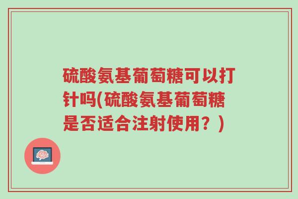 硫酸氨基葡萄糖可以打针吗(硫酸氨基葡萄糖是否适合注射使用?)-第1张图片-超越 硫酸氨基葡萄糖可以打针吗(硫酸氨基葡萄糖是否适合注射使用?)-第1张图片-超越