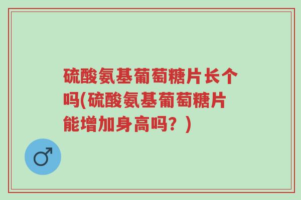硫酸氨基葡萄糖片长个吗(硫酸氨基葡萄糖片能增加身高吗?)-第1张图片-超越 硫酸氨基葡萄糖片长个吗(硫酸氨基葡萄糖片能增加身高吗?)-第1张图片-超越