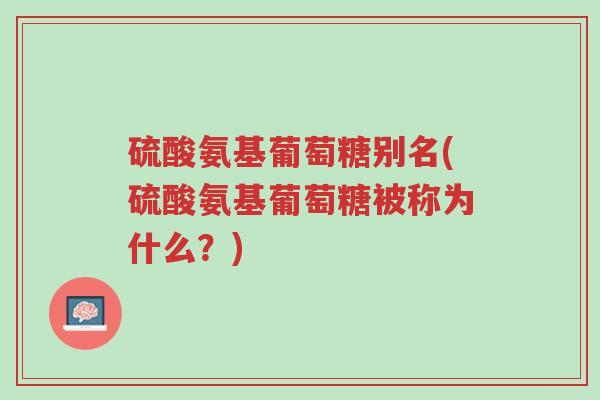 硫酸氨基葡萄糖别名(硫酸氨基葡萄糖被称为什么?)-第1张图片-超越 硫酸氨基葡萄糖别名(硫酸氨基葡萄糖被称为什么?)-第1张图片-超越