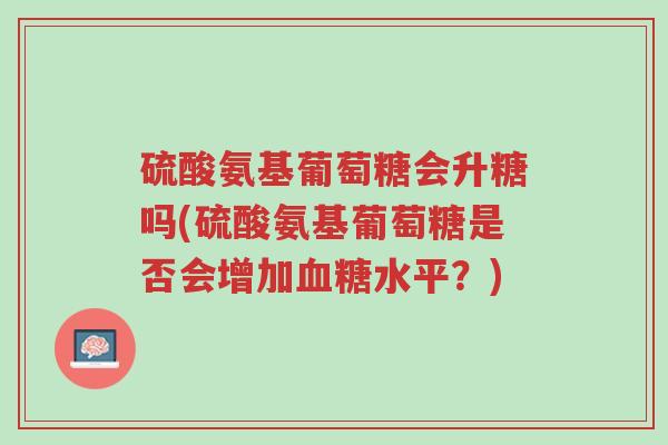 硫酸氨基葡萄糖会升糖吗(硫酸氨基葡萄糖是否会增加血糖水平?)-第1张图片-超越 硫酸氨基葡萄糖会升糖吗(硫酸氨基葡萄糖是否会增加血糖水平?)-第1张图片-超越
